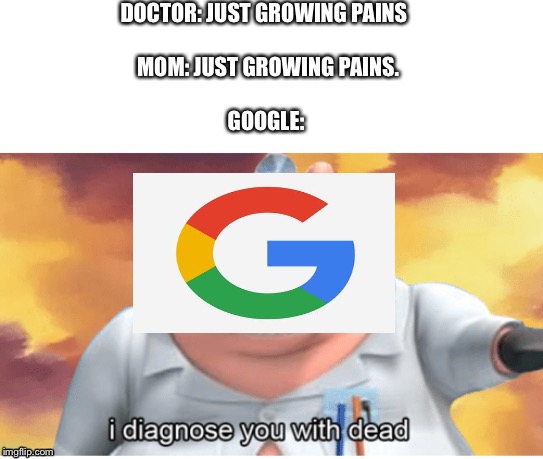 I diagnose you with dead | DOCTOR: JUST GROWING PAINS
  
     MOM: JUST GROWING PAINS.   
          
 GOOGLE: | image tagged in i diagnose you with dead | made w/ Imgflip meme maker