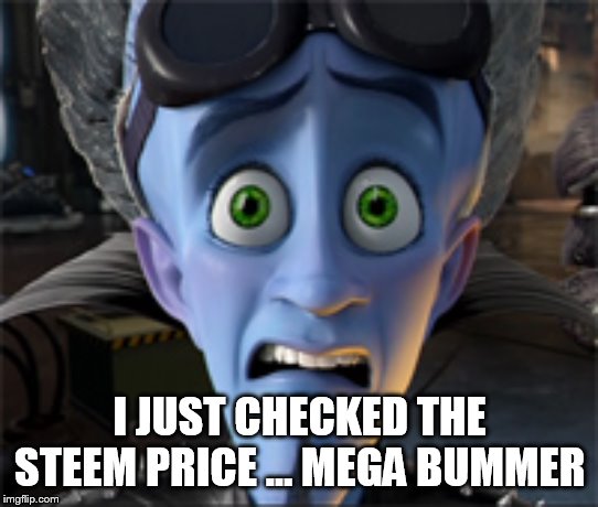 Megamind | I JUST CHECKED THE STEEM PRICE … MEGA BUMMER | image tagged in megamind | made w/ Imgflip meme maker