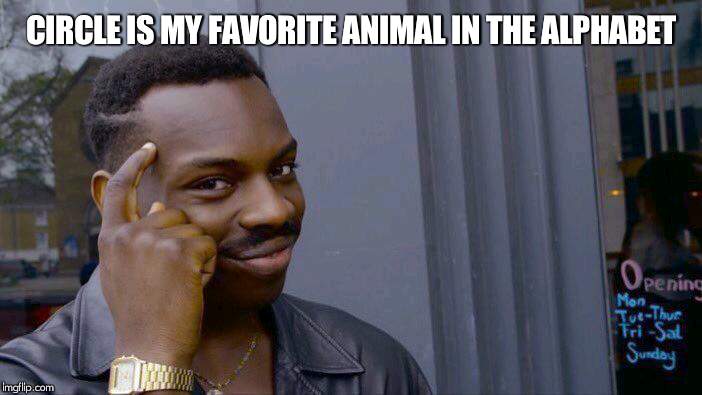 Roll Safe Think About It Meme | CIRCLE IS MY FAVORITE ANIMAL IN THE ALPHABET | image tagged in memes,roll safe think about it | made w/ Imgflip meme maker