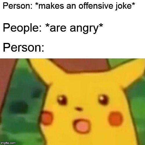 wHo WoUlD hAvE gUeSsEd ThAt My SeXiSt JoKe WoUlD oFfEnD sOmEoNe | Person: *makes an offensive joke*; People: *are angry*; Person: | image tagged in memes,surprised pikachu,sexism | made w/ Imgflip meme maker
