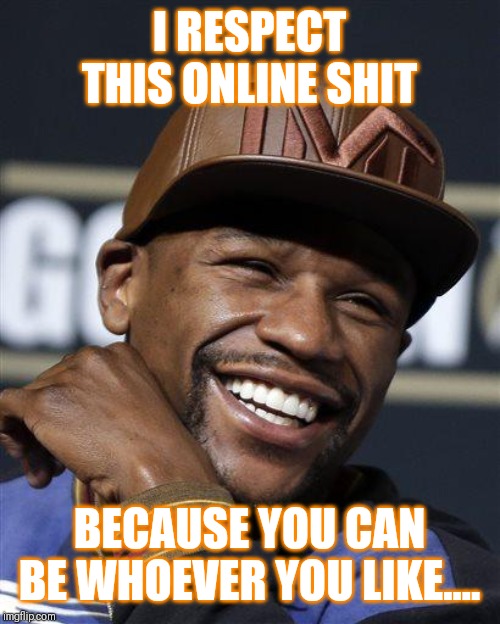 Jroc113 | I RESPECT THIS ONLINE SHIT; BECAUSE YOU CAN BE WHOEVER YOU LIKE.... | image tagged in mayweather laughing | made w/ Imgflip meme maker