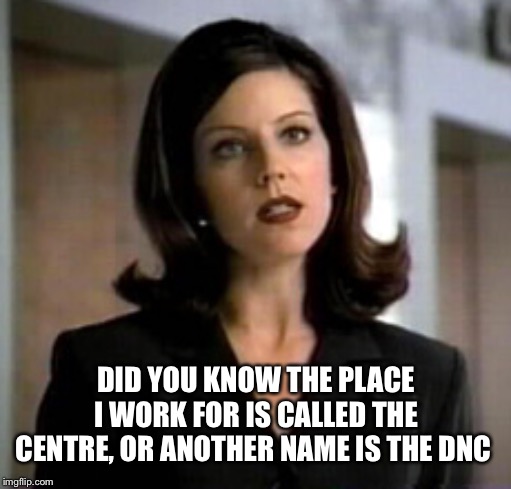DID YOU KNOW THE PLACE I WORK FOR IS CALLED THE CENTRE, OR ANOTHER NAME IS THE DNC | made w/ Imgflip meme maker