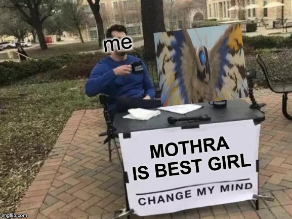 Change My Mind Meme | me; MOTHRA IS BEST GIRL | image tagged in memes,change my mind | made w/ Imgflip meme maker