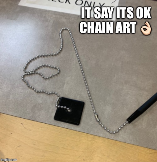 I was bored... |  IT SAY ITS OK CHAIN ART 👌🏻 | image tagged in art,chains,bored,ok sign,got em | made w/ Imgflip meme maker