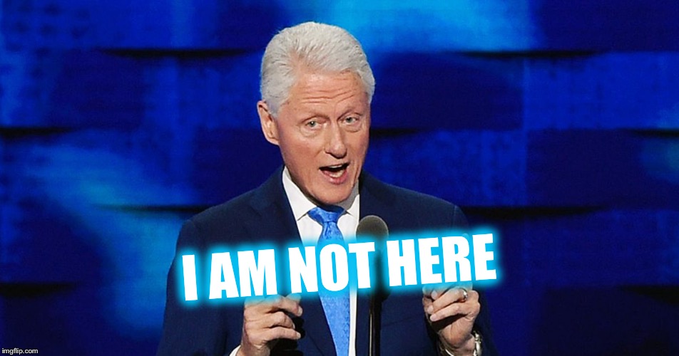 bill clinton weiner | I AM NOT HERE | image tagged in bill clinton weiner | made w/ Imgflip meme maker
