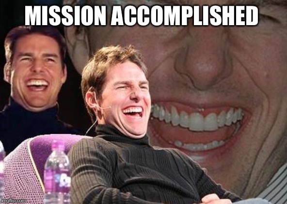 Tom Cruise laugh | MISSION ACCOMPLISHED | image tagged in tom cruise laugh | made w/ Imgflip meme maker