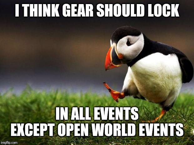 Unpopular Opinion Puffin | I THINK GEAR SHOULD LOCK; IN ALL EVENTS EXCEPT OPEN WORLD EVENTS | image tagged in memes,unpopular opinion puffin | made w/ Imgflip meme maker