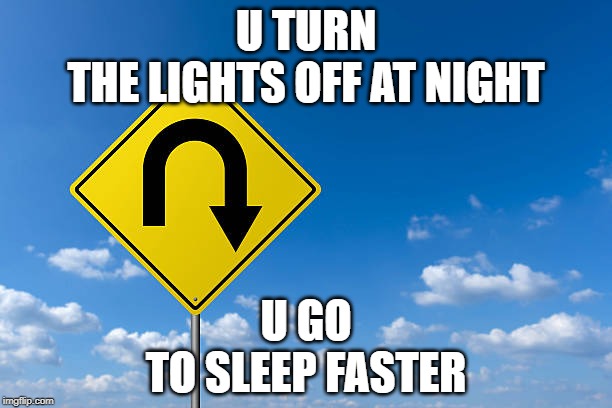 180 Degrees to Better Sleeping | U TURN
THE LIGHTS OFF AT NIGHT; U GO
TO SLEEP FASTER | image tagged in u turn | made w/ Imgflip meme maker