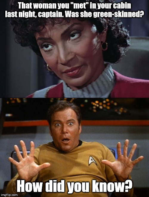 How did she know? | That woman you "met" in your cabin last night, captain. Was she green-skinned? How did you know? | image tagged in uhura evil look,scared kirk,green | made w/ Imgflip meme maker