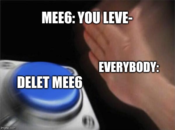 Blank Nut Button Meme | MEE6: YOU LEVE-; EVERYBODY:; DELET MEE6 | image tagged in memes,blank nut button | made w/ Imgflip meme maker