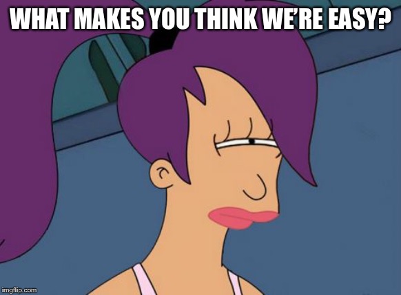 Futurama Leela Meme | WHAT MAKES YOU THINK WE’RE EASY? | image tagged in memes,futurama leela | made w/ Imgflip meme maker