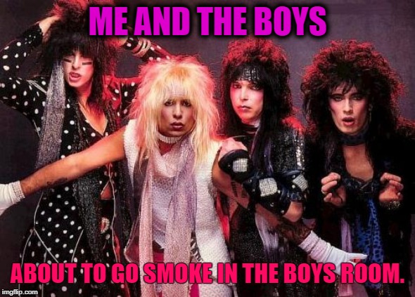 Maybe they got Brownsville Station to buy their smokes for them. | ME AND THE BOYS; ABOUT TO GO SMOKE IN THE BOYS ROOM. | image tagged in motley crue,me and the boys,nixieknox,memes | made w/ Imgflip meme maker