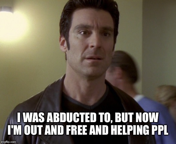 I WAS ABDUCTED TO, BUT NOW I'M OUT AND FREE AND HELPING PPL | made w/ Imgflip meme maker