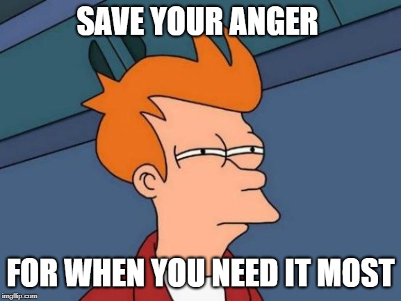 Futurama Fry Meme | SAVE YOUR ANGER FOR WHEN YOU NEED IT MOST | image tagged in memes,futurama fry | made w/ Imgflip meme maker