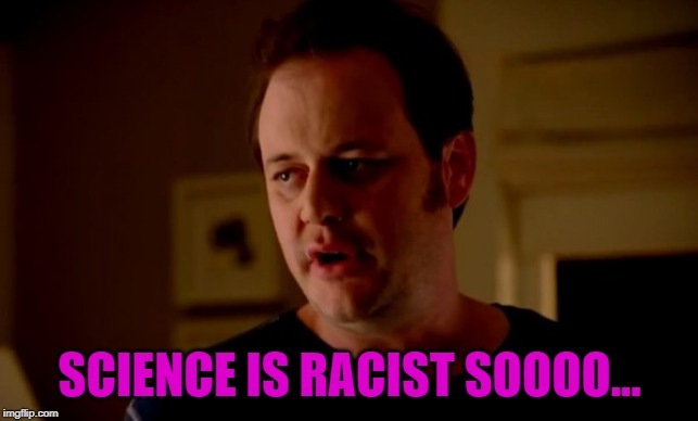 Jake from state farm | SCIENCE IS RACIST SOOOO... | image tagged in jake from state farm | made w/ Imgflip meme maker