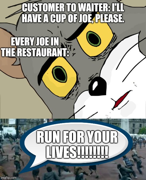 CUSTOMER TO WAITER: I'LL HAVE A CUP OF JOE, PLEASE. EVERY JOE IN THE RESTAURANT:; RUN FOR YOUR LIVES!!!!!!!! | image tagged in run for your life,memes,unsettled tom | made w/ Imgflip meme maker