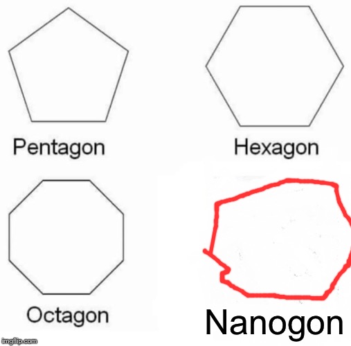 Pentagon Hexagon Octagon Meme | Nanogon | image tagged in memes,pentagon hexagon octagon | made w/ Imgflip meme maker