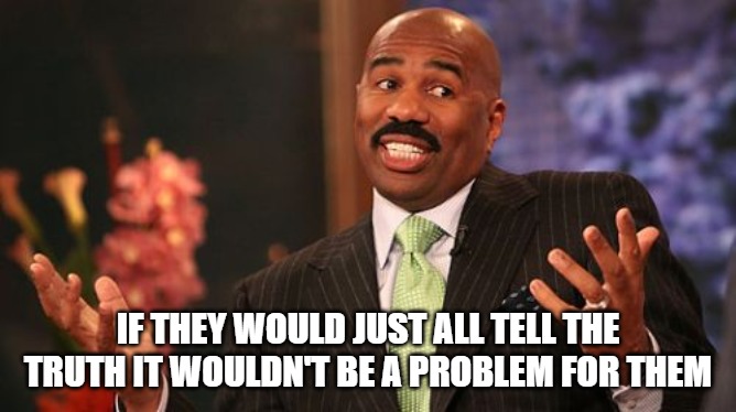 Steve Harvey Meme | IF THEY WOULD JUST ALL TELL THE TRUTH IT WOULDN'T BE A PROBLEM FOR THEM | image tagged in memes,steve harvey | made w/ Imgflip meme maker