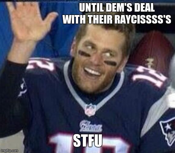 Tom Brady Waiting For A High Five | UNTIL DEM'S DEAL WITH THEIR RAYCISSSS'S STFU | image tagged in tom brady waiting for a high five | made w/ Imgflip meme maker