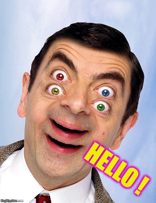 mr bean double vision | HELLO ! | image tagged in mr bean double vision | made w/ Imgflip meme maker