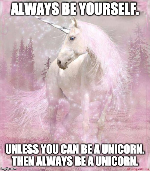 ALWAYS BE YOURSELF. UNLESS YOU CAN BE A UNICORN. THEN ALWAYS BE A UNICORN. | image tagged in unicorn | made w/ Imgflip meme maker