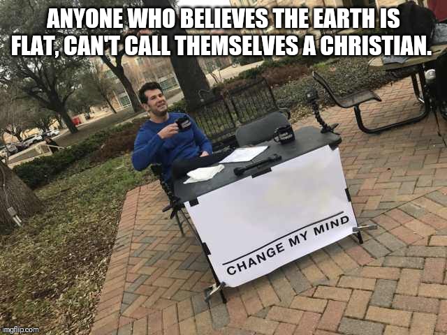 Prove me wrong | ANYONE WHO BELIEVES THE EARTH IS FLAT, CAN'T CALL THEMSELVES A CHRISTIAN. | image tagged in prove me wrong | made w/ Imgflip meme maker