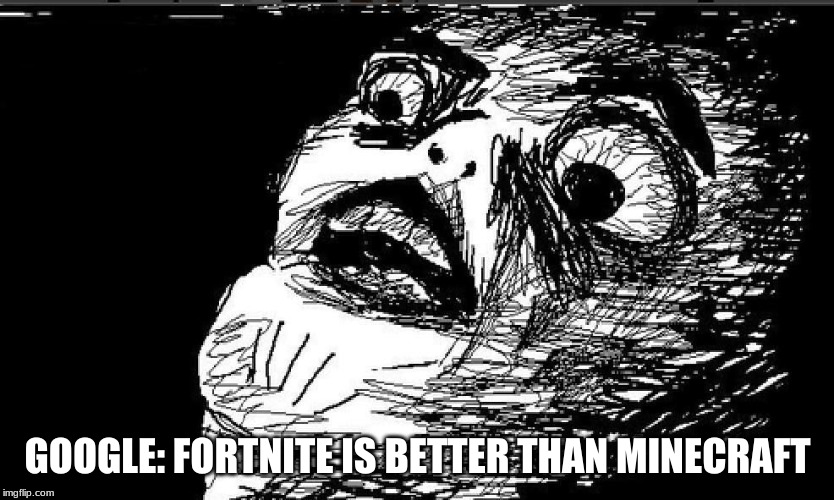 Suprised Derp | GOOGLE: FORTNITE IS BETTER THAN MINECRAFT | image tagged in suprised derp | made w/ Imgflip meme maker