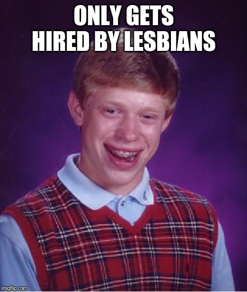 unlucky ginger kid | ONLY GETS HIRED BY LESBIANS | image tagged in unlucky ginger kid | made w/ Imgflip meme maker