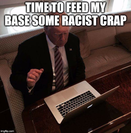trump computer | TIME TO FEED MY BASE SOME RACIST CRAP | image tagged in trump computer | made w/ Imgflip meme maker
