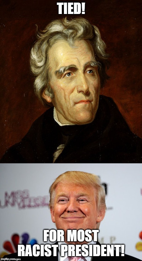 TIED! FOR MOST RACIST PRESIDENT! | image tagged in donald trump approves,andrew jackson | made w/ Imgflip meme maker