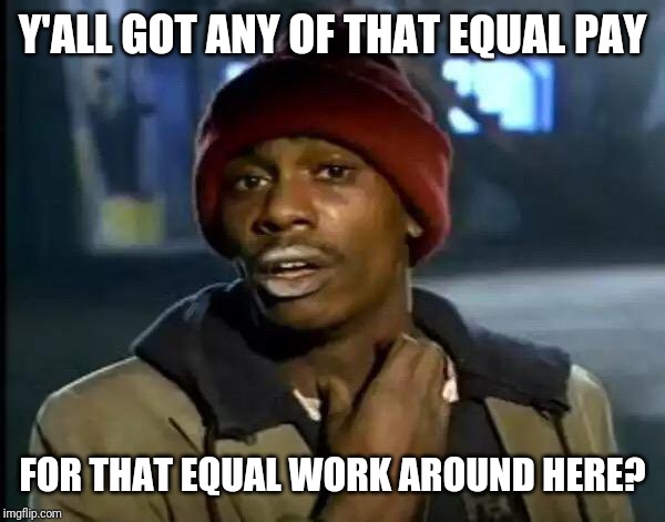 Y'all Got Any More Of That Meme | Y'ALL GOT ANY OF THAT EQUAL PAY; FOR THAT EQUAL WORK AROUND HERE? | image tagged in memes,y'all got any more of that | made w/ Imgflip meme maker