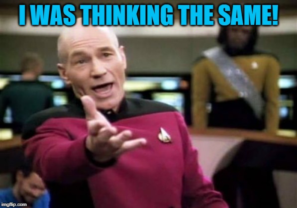 Picard Wtf Meme | I WAS THINKING THE SAME! | image tagged in memes,picard wtf | made w/ Imgflip meme maker