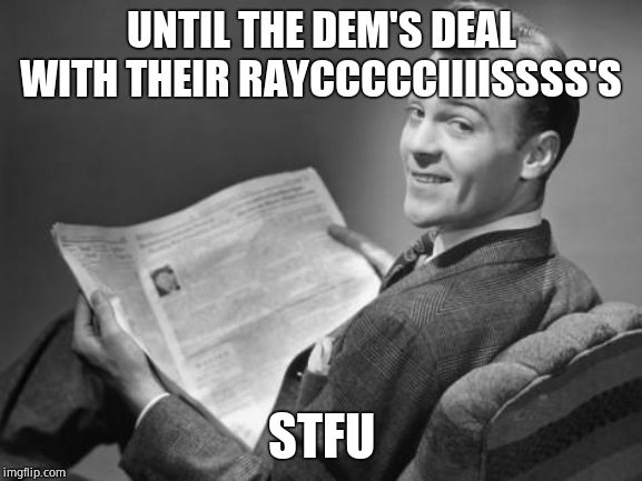 50's newspaper | UNTIL THE DEM'S DEAL WITH THEIR RAYCCCCCIIIISSSS'S STFU | image tagged in 50's newspaper | made w/ Imgflip meme maker