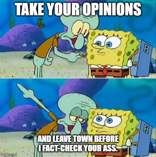 Opinions Beware | TAKE YOUR OPINIONS; AND LEAVE TOWN BEFORE I FACT-CHECK YOUR ASS. | image tagged in memes,talk to spongebob | made w/ Imgflip meme maker