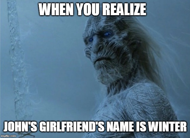 Winter is coming  | WHEN YOU REALIZE; JOHN'S GIRLFRIEND'S NAME IS WINTER | image tagged in winter is coming | made w/ Imgflip meme maker