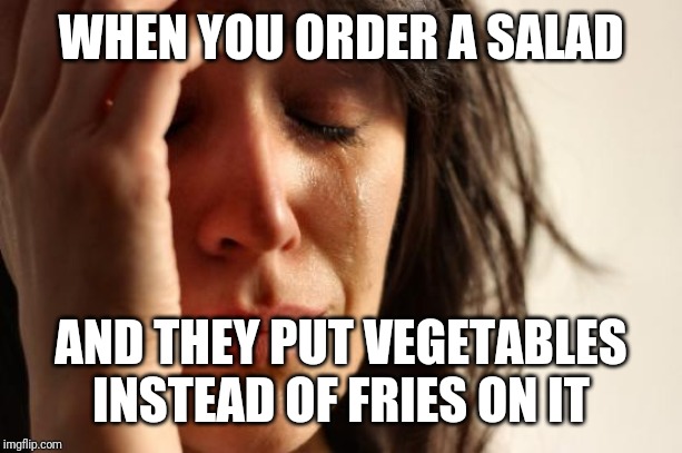 First World Problems Meme | WHEN YOU ORDER A SALAD; AND THEY PUT VEGETABLES INSTEAD OF FRIES ON IT | image tagged in memes,first world problems | made w/ Imgflip meme maker