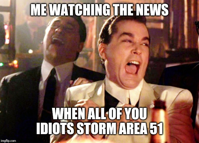 Laughing Hysterically | ME WATCHING THE NEWS; WHEN ALL OF YOU IDIOTS STORM AREA 51 | image tagged in laughing hysterically | made w/ Imgflip meme maker