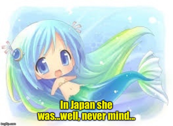Loli Anime Mermaid | In Japan she was...well, never mind... | image tagged in loli anime mermaid | made w/ Imgflip meme maker