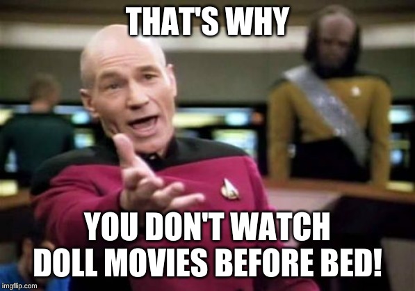 Picard Wtf Meme | THAT'S WHY YOU DON'T WATCH DOLL MOVIES BEFORE BED! | image tagged in memes,picard wtf | made w/ Imgflip meme maker