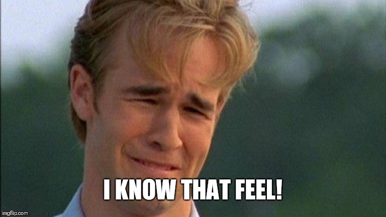 crying dawson | I KNOW THAT FEEL! | image tagged in crying dawson | made w/ Imgflip meme maker