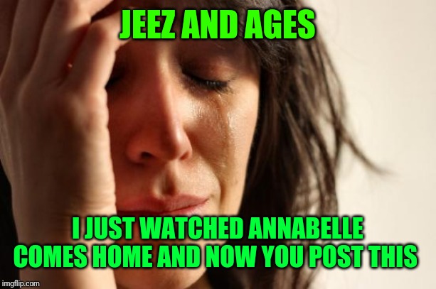 First World Problems Meme | JEEZ AND AGES I JUST WATCHED ANNABELLE COMES HOME AND NOW YOU POST THIS | image tagged in memes,first world problems | made w/ Imgflip meme maker