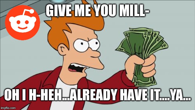 Shut Up And Take My Money Fry Meme | GIVE ME YOU MILL-; OH I H-HEH...ALREADY HAVE IT....YA... | image tagged in memes,shut up and take my money fry | made w/ Imgflip meme maker