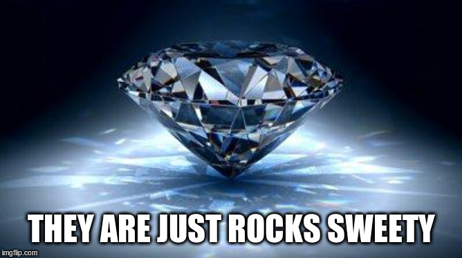 diamond | THEY ARE JUST ROCKS SWEETY | image tagged in diamond | made w/ Imgflip meme maker