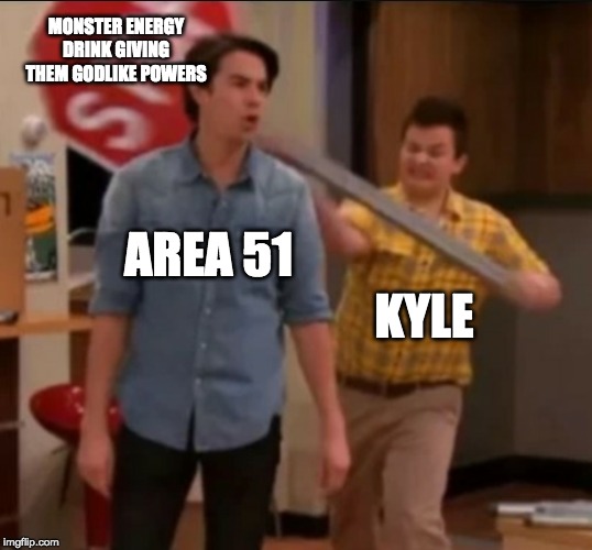 iCarly stop sign | MONSTER ENERGY DRINK GIVING THEM GODLIKE POWERS; KYLE; AREA 51 | image tagged in icarly stop sign | made w/ Imgflip meme maker