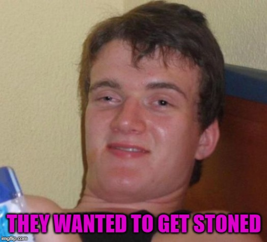 10 Guy Meme | THEY WANTED TO GET STONED | image tagged in memes,10 guy | made w/ Imgflip meme maker