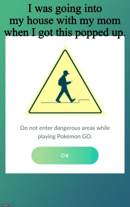 Pokèmon Go trying to tell me something? | I was going into my house with my mom when I got this popped up. | image tagged in pokemon,gaming,hmm | made w/ Imgflip meme maker
