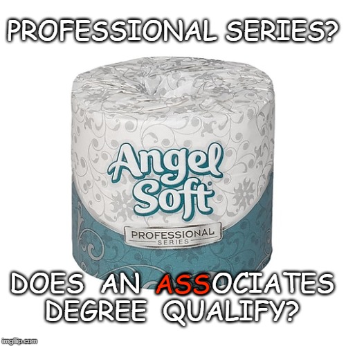 Oh Poop | PROFESSIONAL SERIES? DOES  AN  ASSOCIATES DEGREE  QUALIFY? ASS | image tagged in tp,professional toilet papaer,toilet papaer,oh poop | made w/ Imgflip meme maker