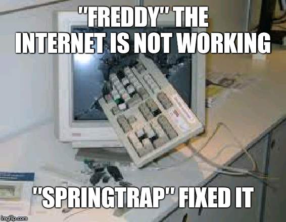 internet rage quit | ″FREDDY″ THE INTERNET IS NOT WORKING; ″SPRINGTRAP″ FIXED IT | image tagged in internet rage quit | made w/ Imgflip meme maker