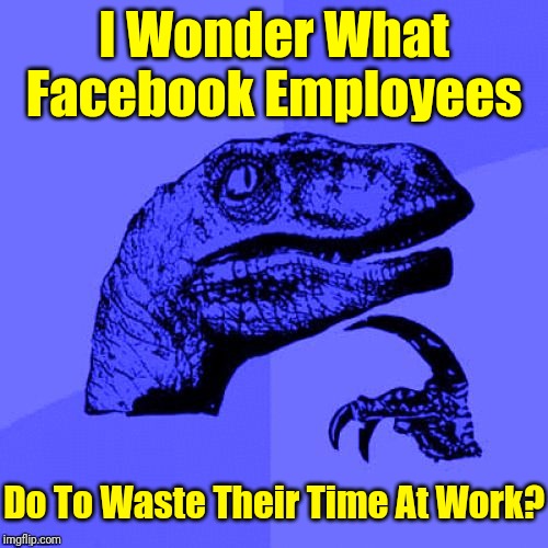 Maybe I Should Ask Mark.. | I Wonder What Facebook Employees; Do To Waste Their Time At Work? | image tagged in philosoraptor blue craziness,memes,mark zuckerberg,facebook | made w/ Imgflip meme maker