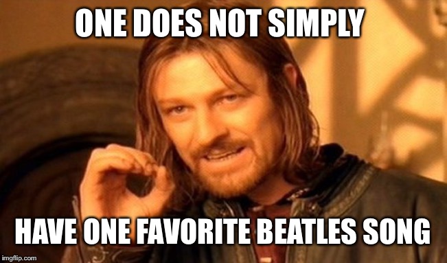 One Does Not Simply Meme | ONE DOES NOT SIMPLY HAVE ONE FAVORITE BEATLES SONG | image tagged in memes,one does not simply | made w/ Imgflip meme maker